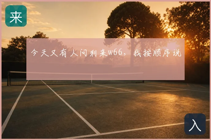 今天又有人问利来w66，我按顺序说